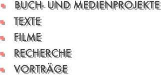                                                                 ■   BUCH- UND MEDIENPROJEKTE
                                                ■   TEXTE
                                                ■   FILME
                                                ■   RECHERCHE
                                                ■   VORTRÄGE